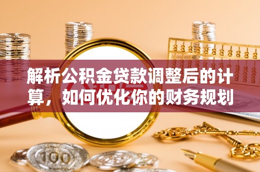 沐川解析公积金贷款调整后的计算，如何优化你的财务规划