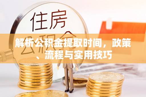 沐川解析公积金提取时间，政策、流程与实用技巧
