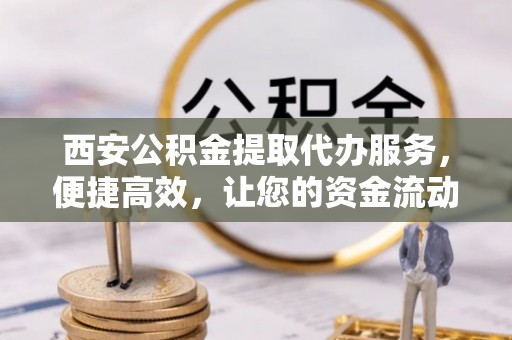 沐川西安公积金提取代办服务，便捷高效，让您的资金流动无忧