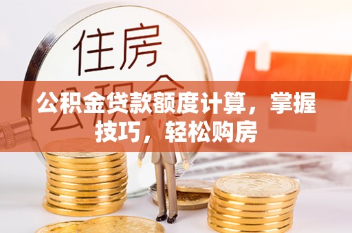 沐川公积金贷款额度计算，掌握技巧，轻松购房