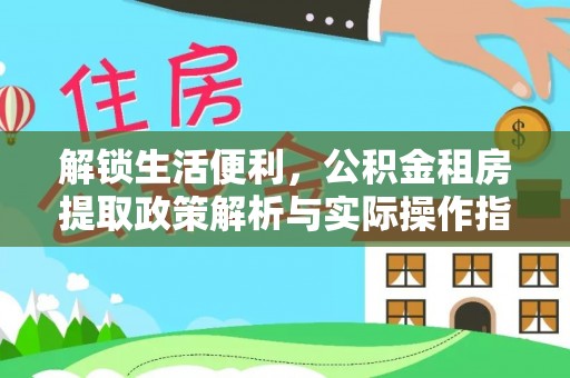 沐川解锁生活便利，公积金租房提取政策解析与实际操作指南