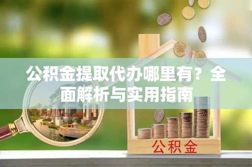沐川公积金提取代办哪里有？全面解析与实用指南