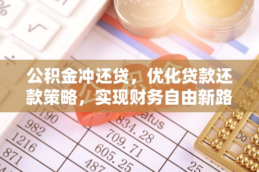 沐川公积金冲还贷，优化贷款还款策略，实现财务自由新路径