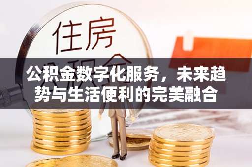 沐川公积金数字化服务，未来趋势与生活便利的完美融合