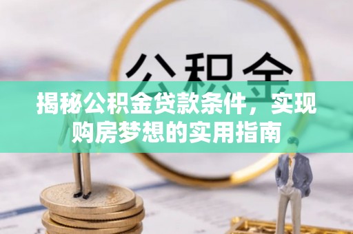 沐川揭秘公积金贷款条件，实现购房梦想的实用指南