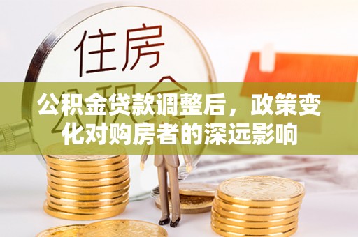 沐川公积金贷款调整后，政策变化对购房者的深远影响