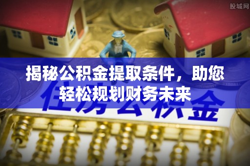 沐川揭秘公积金提取条件，助您轻松规划财务未来