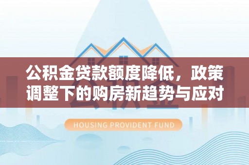 沐川公积金贷款额度降低，政策调整下的购房新趋势与应对策略