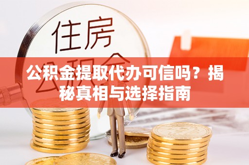 沐川公积金提取代办可信吗？揭秘真相与选择指南