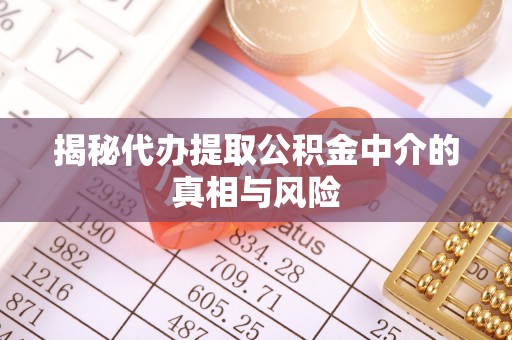 沐川揭秘代办提取公积金中介的真相与风险