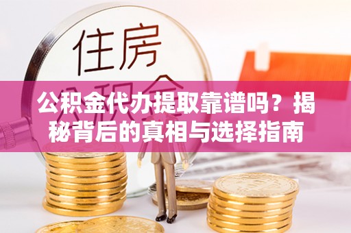 沐川公积金代办提取靠谱吗？揭秘背后的真相与选择指南