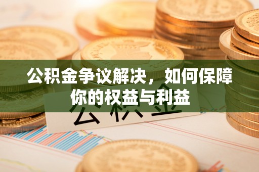 沐川公积金争议解决，如何保障你的权益与利益