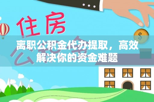 沐川离职公积金代办提取，高效解决你的资金难题