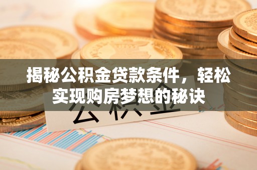 沐川揭秘公积金贷款条件，轻松实现购房梦想的秘诀