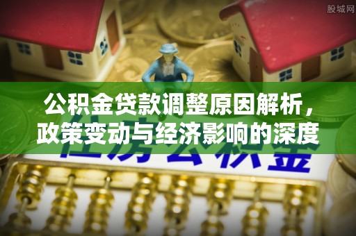 沐川公积金贷款调整原因解析，政策变动与经济影响的深度探讨