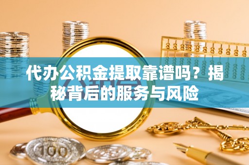 沐川代办公积金提取靠谱吗？揭秘背后的服务与风险
