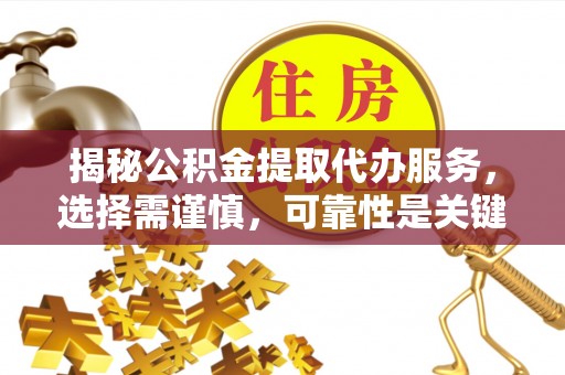 沐川揭秘公积金提取代办服务，选择需谨慎，可靠性是关键