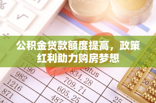 沐川公积金贷款额度提高，政策红利助力购房梦想