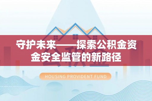 沐川守护未来——探索公积金资金安全监管的新路径