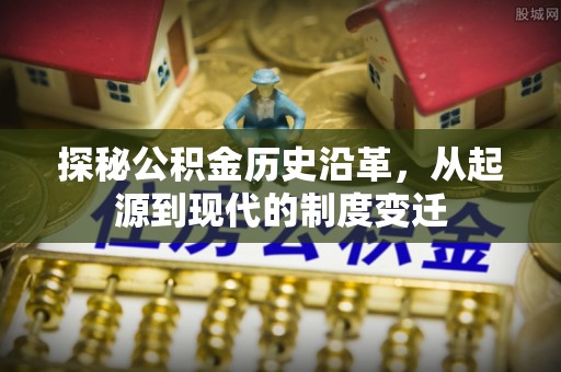 沐川探秘公积金历史沿革，从起源到现代的制度变迁