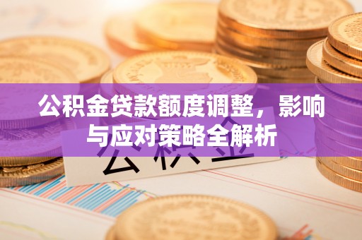 沐川公积金贷款额度调整，影响与应对策略全解析
