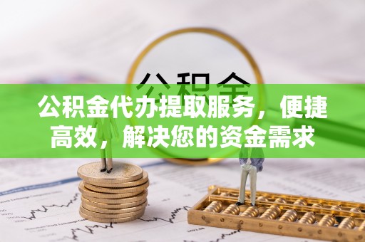 沐川公积金代办提取服务，便捷高效，解决您的资金需求