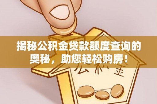 沐川揭秘公积金贷款额度查询的奥秘，助您轻松购房！