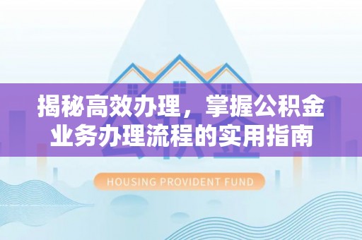 沐川揭秘高效办理，掌握公积金业务办理流程的实用指南