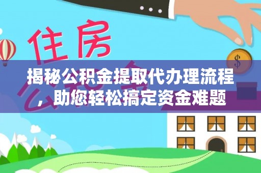 沐川揭秘公积金提取代办理流程，助您轻松搞定资金难题