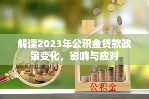 沐川解读2023年公积金贷款政策变化，影响与应对