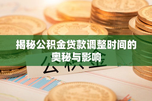 沐川揭秘公积金贷款调整时间的奥秘与影响