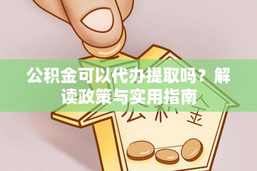 沐川公积金可以代办提取吗？解读政策与实用指南