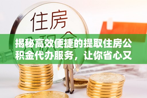 沐川揭秘高效便捷的提取住房公积金代办服务，让你省心又省力