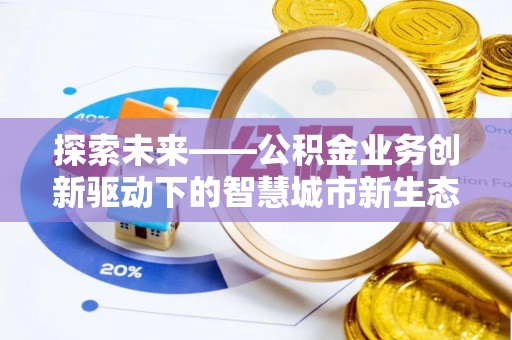 沐川探索未来——公积金业务创新驱动下的智慧城市新生态