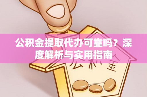沐川公积金提取代办可靠吗？深度解析与实用指南
