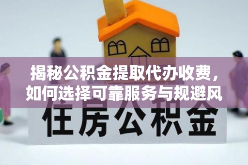 沐川揭秘公积金提取代办收费，如何选择可靠服务与规避风险