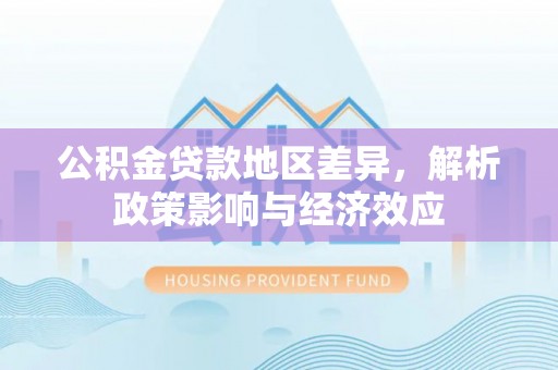 沐川公积金贷款地区差异，解析政策影响与经济效应