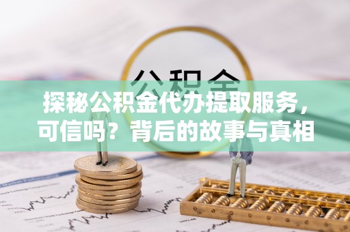 沐川探秘公积金代办提取服务，可信吗？背后的故事与真相