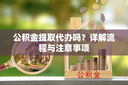 沐川公积金提取代办吗？详解流程与注意事项