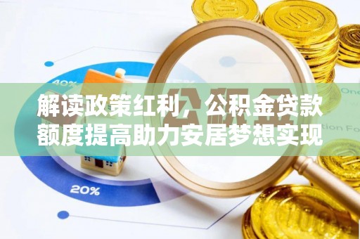 沐川解读政策红利，公积金贷款额度提高助力安居梦想实现