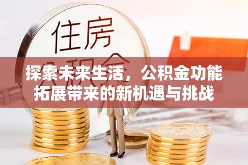 沐川探索未来生活，公积金功能拓展带来的新机遇与挑战