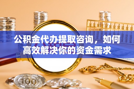 沐川公积金代办提取咨询，如何高效解决你的资金需求