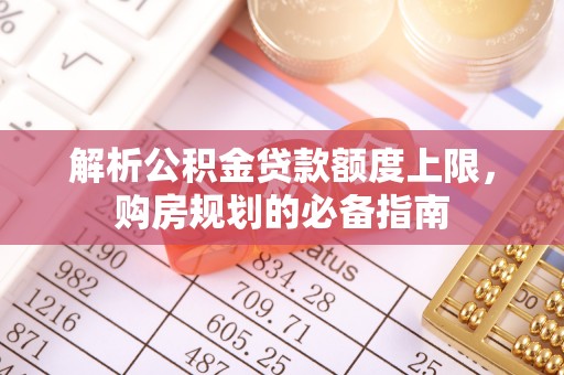 沐川解析公积金贷款额度上限，购房规划的必备指南