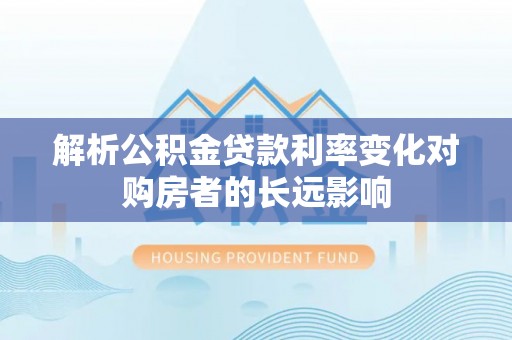 沐川解析公积金贷款利率变化对购房者的长远影响