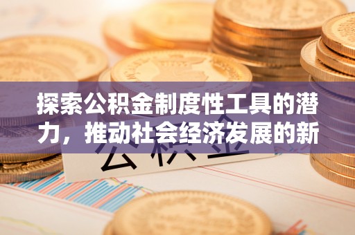 沐川探索公积金制度性工具的潜力，推动社会经济发展的新引擎