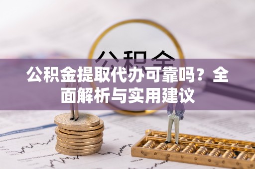 沐川公积金提取代办可靠吗？全面解析与实用建议