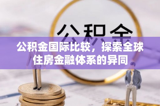 沐川公积金国际比较，探索全球住房金融体系的异同