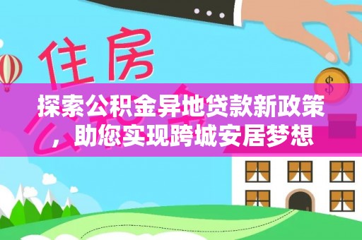 沐川探索公积金异地贷款新政策，助您实现跨城安居梦想