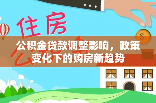 沐川公积金贷款调整影响，政策变化下的购房新趋势