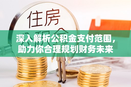 沐川深入解析公积金支付范围，助力你合理规划财务未来